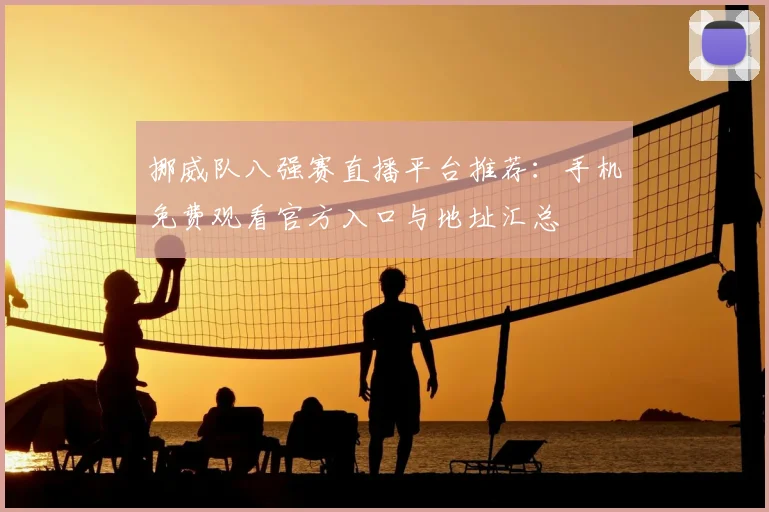 挪威队八强赛直播平台推荐:手机免费观看官方入口与地址汇总