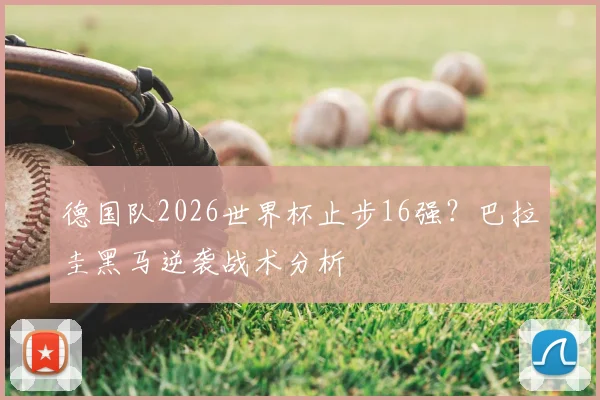 德国队2026世界杯止步16强？巴拉圭黑马逆袭战术分析