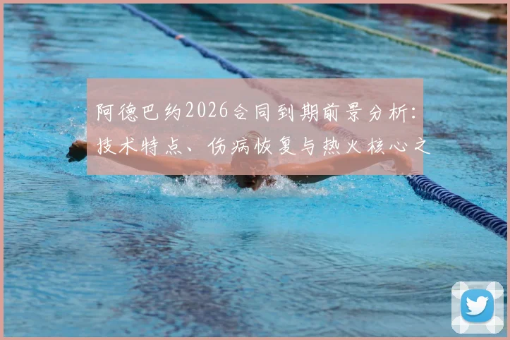 阿德巴约2026合同到期前景分析:技术特点、伤病恢复与热火核心之路探讨